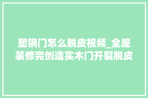 塑钢门怎么脱皮视频_全屋装修完创造实木门开裂脱皮齐江装饰可无痕修复