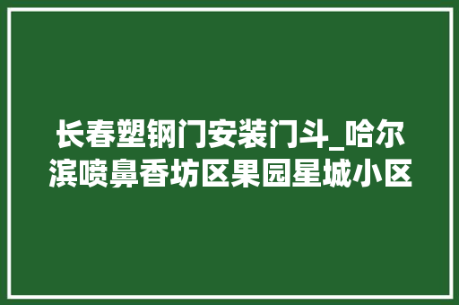 长春塑钢门安装门斗_哈尔滨喷鼻香坊区果园星城小区居平易近私接门斗一家挨一家