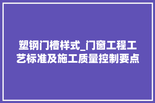 塑钢门槽样式_门窗工程工艺标准及施工质量控制要点