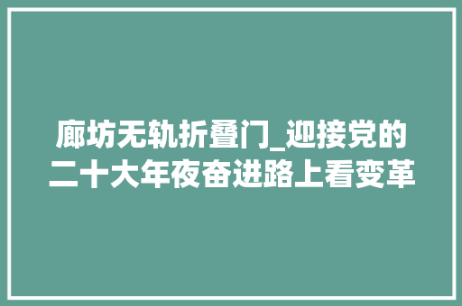 廊坊无轨折叠门_迎接党的二十大年夜奋进路上看变革｜北京的路旧棋盘变通衢
