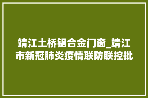 靖江土桥铝合金门窗_靖江市新冠肺炎疫情联防联控批示部通知布告第28号