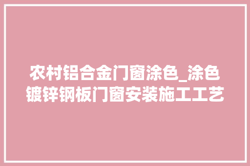 农村铝合金门窗涂色_涂色镀锌钢板门窗安装施工工艺