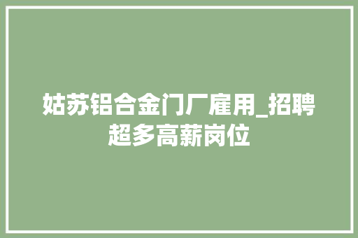 姑苏铝合金门厂雇用_招聘超多高薪岗位