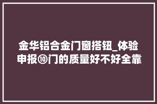 金华铝合金门窗搭钮_体验申报⑩门的质量好不好全靠踹记者现场搞破坏