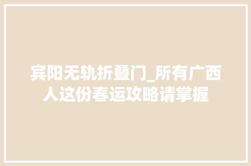 宾阳无轨折叠门_所有广西人这份春运攻略请掌握