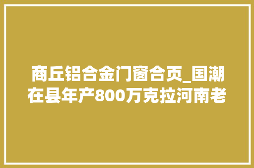 商丘铝合金门窗合页_国潮在县年产800万克拉河南老乡给你钻石自由