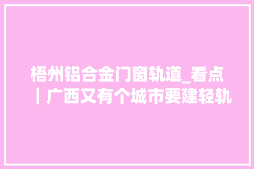 梧州铝合金门窗轨道_看点｜广西又有个城市要建轻轨啦4条线路可是网友却吵翻了