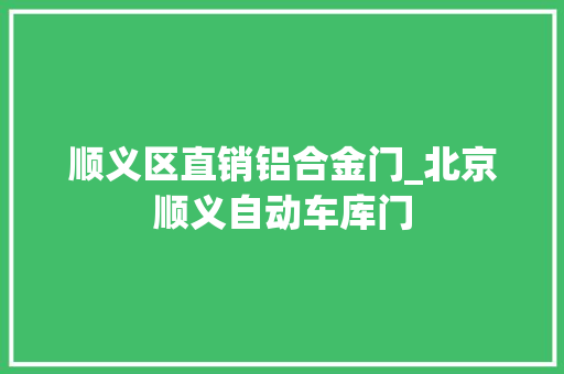 顺义区直销铝合金门_北京顺义自动车库门