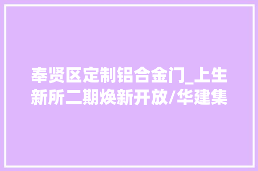 奉贤区定制铝合金门_上生新所二期焕新开放/华建集团
