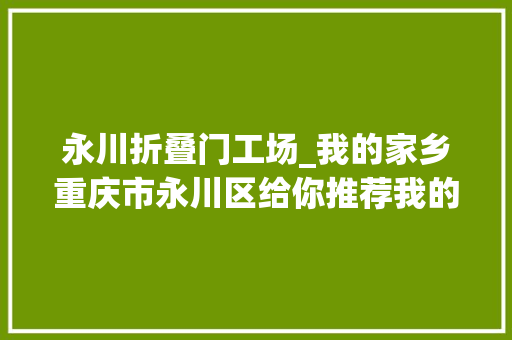 永川折叠门工场_我的家乡重庆市永川区给你推荐我的家乡