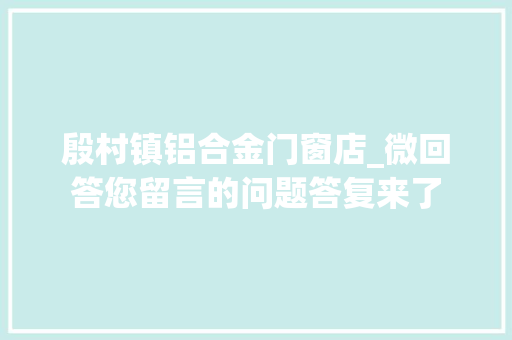殷村镇铝合金门窗店_微回答您留言的问题答复来了