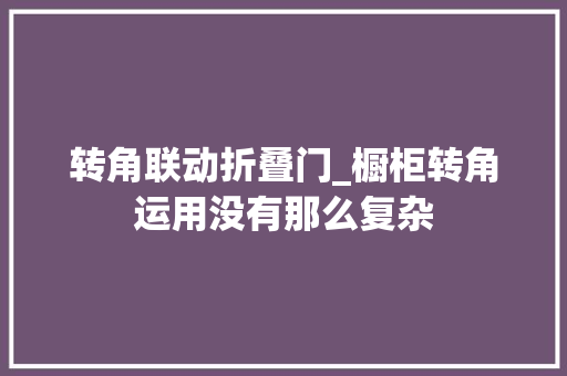 转角联动折叠门_橱柜转角运用没有那么复杂