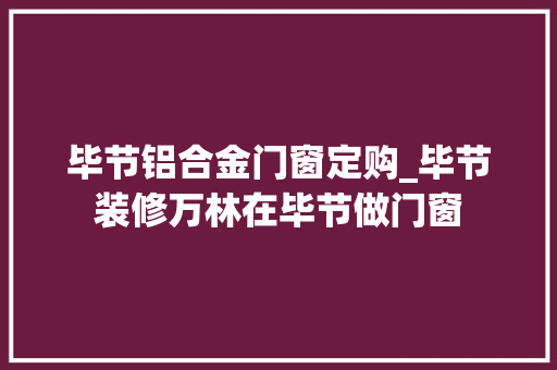 毕节铝合金门窗定购_毕节装修万林在毕节做门窗