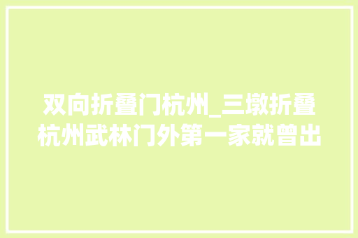 双向折叠门杭州_三墩折叠杭州武林门外第一家就曾出自这里