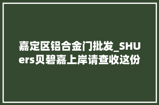 嘉定区铝合金门批发_SHUers贝碧嘉上岸请查收这份戒备提示