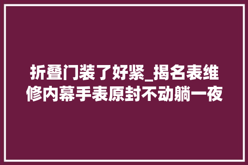 折叠门装了好紧_揭名表维修内幕手表原封不动躺一夜几千元维修费就到手