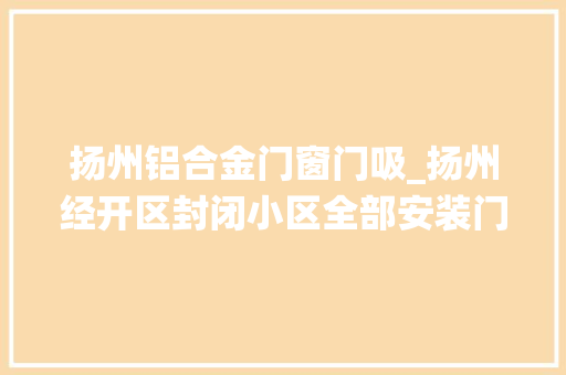 扬州铝合金门窗门吸_扬州经开区封闭小区全部安装门磁系统