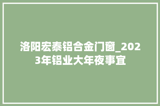 洛阳宏泰铝合金门窗_2023年铝业大年夜事宜