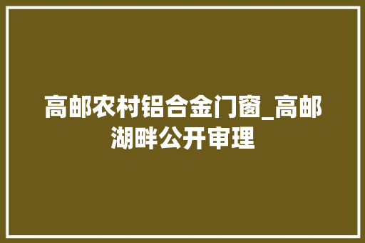 高邮农村铝合金门窗_高邮湖畔公开审理