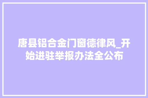 唐县铝合金门窗德律风_开始进驻举报办法全公布