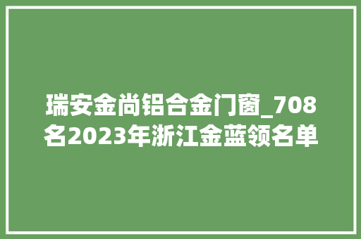 瑞安金尚铝合金门窗_708名2023年浙江金蓝领名单出炉有你熟习的吗