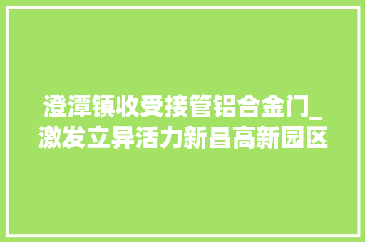 澄潭镇收受接管铝合金门_激发立异活力新昌高新园区的跨越提升之路