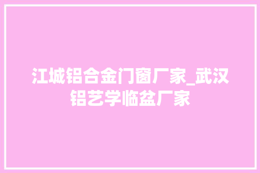江城铝合金门窗厂家_武汉铝艺学临盆厂家