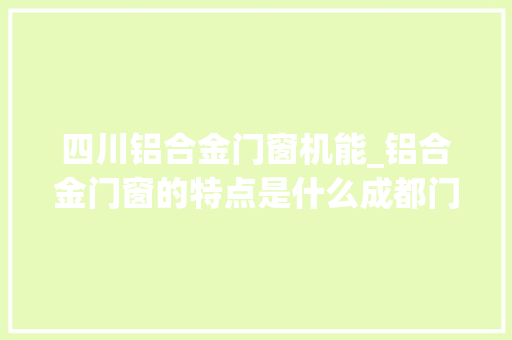 四川铝合金门窗机能_铝合金门窗的特点是什么成都门窗厂_成都门窗批发 铝合金门