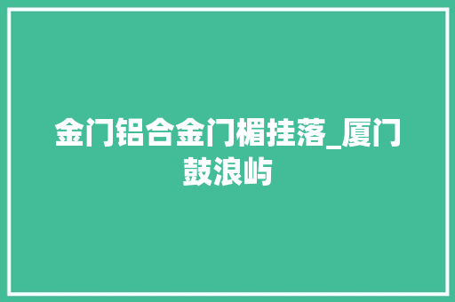 金门铝合金门楣挂落_厦门鼓浪屿