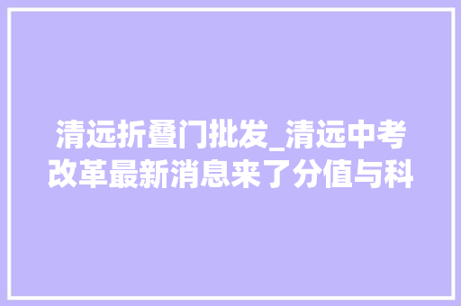 清远折叠门批发_清远中考改革最新消息来了分值与科目有重大年夜变革