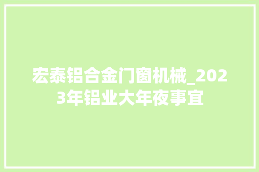 宏泰铝合金门窗机械_2023年铝业大年夜事宜