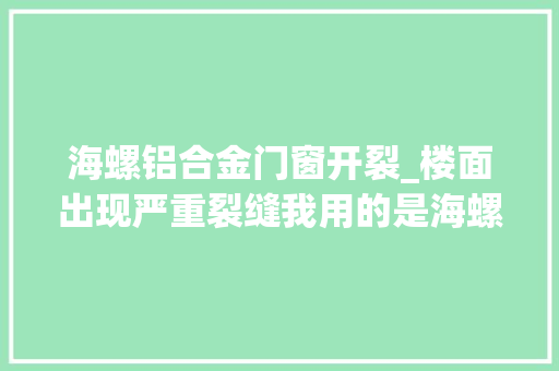 海螺铝合金门窗开裂_楼面出现严重裂缝我用的是海螺325水泥影响大年夜吗