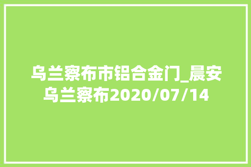 乌兰察布市铝合金门_晨安乌兰察布2020/07/14