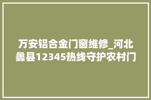 万安铝合金门窗维修_河北蠡县12345热线守护农村门路交通安然