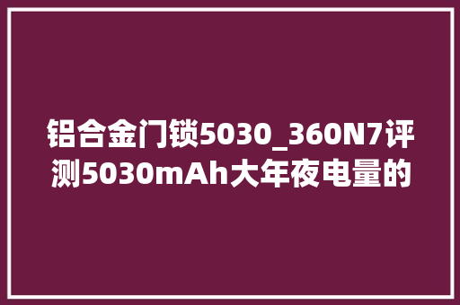 铝合金门锁5030_360N7评测5030mAh大年夜电量的吃鸡神器