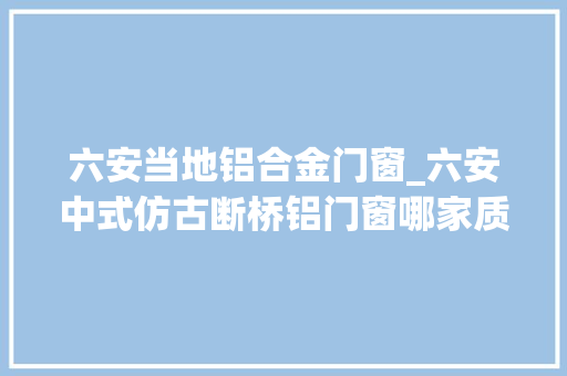 六安当地铝合金门窗_六安中式仿古断桥铝门窗哪家质量好冠墅阳光