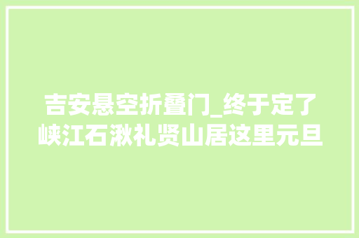 吉安悬空折叠门_终于定了峡江石湫礼贤山居这里元旦重装试营业各类惊险刺激好玩的等你带上孩子来嗨