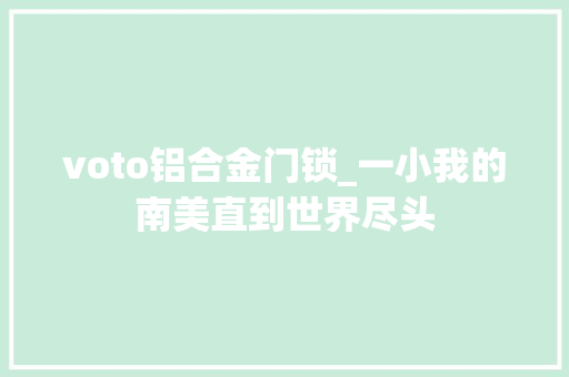 voto铝合金门锁_一小我的南美直到世界尽头