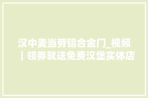 汉中麦当劳铝合金门_视频｜领券就送免费汉堡实体店供应不上南京多家麦当劳门口排起长队