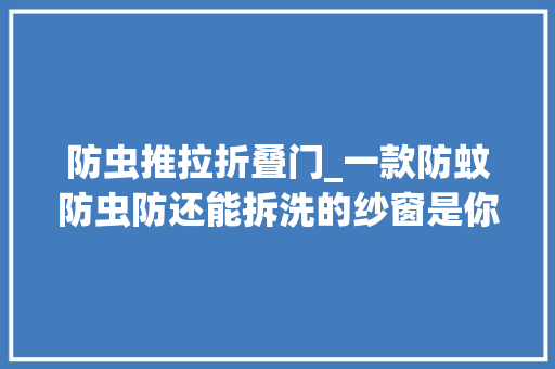 防虫推拉折叠门_一款防蚊防虫防还能拆洗的纱窗是你喜好的那个吗