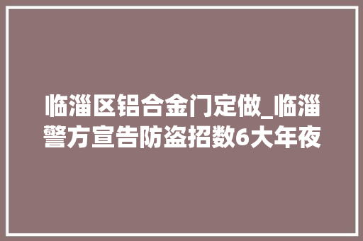 临淄区铝合金门定做_临淄警方宣告防盗招数6大年夜金点子防入室偷窃