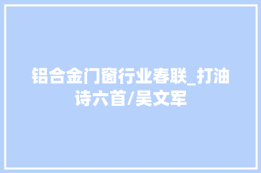 铝合金门窗行业春联_打油诗六首/吴文军