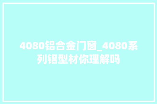4080铝合金门窗_4080系列铝型材你理解吗