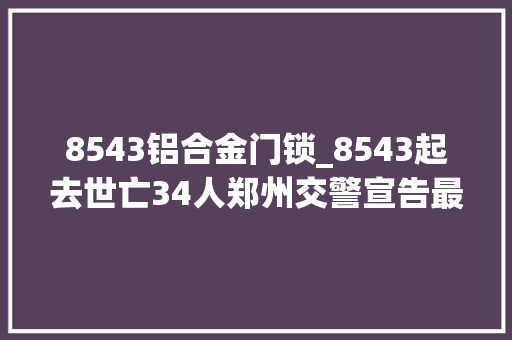 8543铝合金门锁_8543起去世亡34人郑州交警宣告最新传递