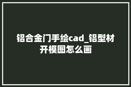 铝合金门手绘cad_铝型材开模图怎么画