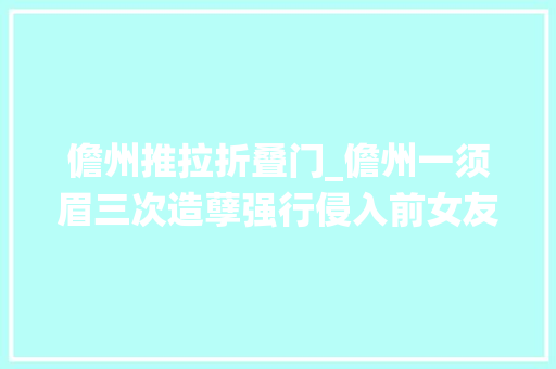 儋州推拉折叠门_儋州一须眉三次造孽强行侵入前女友室庐被判处拘役五个月