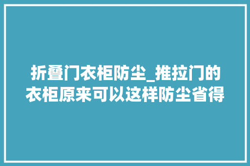 折叠门衣柜防尘_推拉门的衣柜原来可以这样防尘省得你天天清除卫生