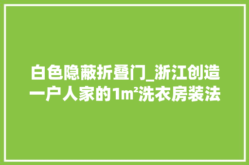 白色隐蔽折叠门_浙江创造一户人家的1㎡洗衣房装法太前辈了堪称教科书式设计