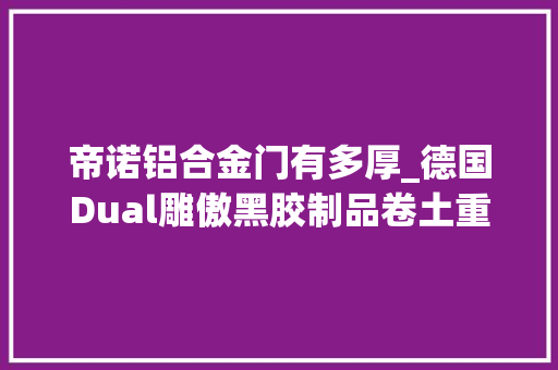 帝诺铝合金门有多厚_德国Dual雕傲黑胶制品卷土重来在大年夜中华市场大年夜放异彩