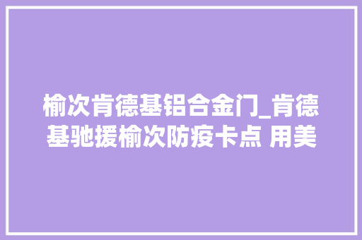 榆次肯德基铝合金门_肯德基驰援榆次防疫卡点 用美食为抗疫加能量